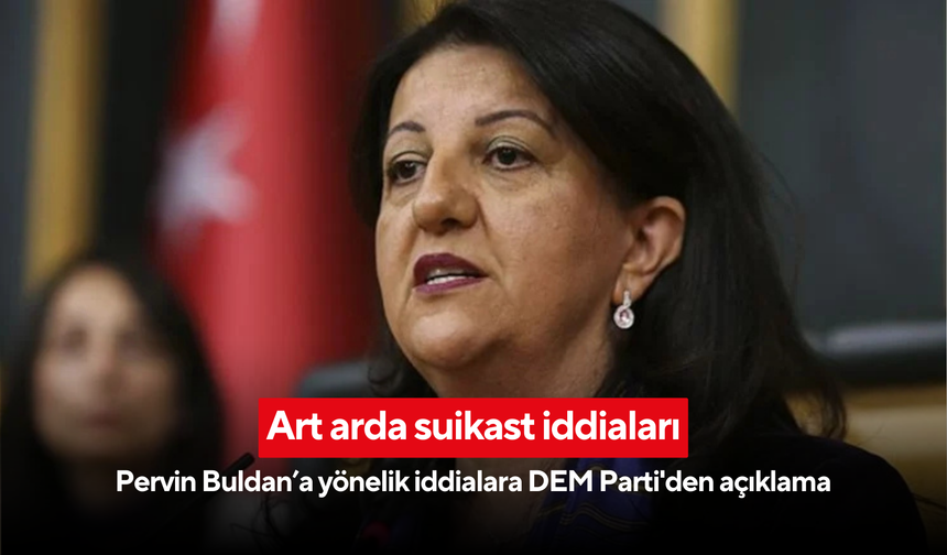 Art arda suikast iddiaları: Pervin Buldan’a yönelik iddialara DEM Parti'den açıklama
