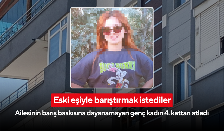 Eski eşiyle barıştırmak istediler: Ailesinin barış baskısına dayanamayan genç kadın 4. kattan atladı