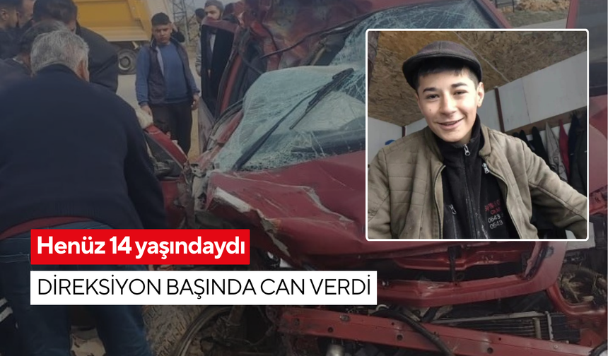 Henüz 14 yaşındaydı, direksiyon başında can verdi