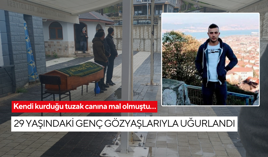 Kendi kurduğu tuzak canına mal olmuştu… 29 yaşındaki genç gözyaşlarıyla uğurlandı