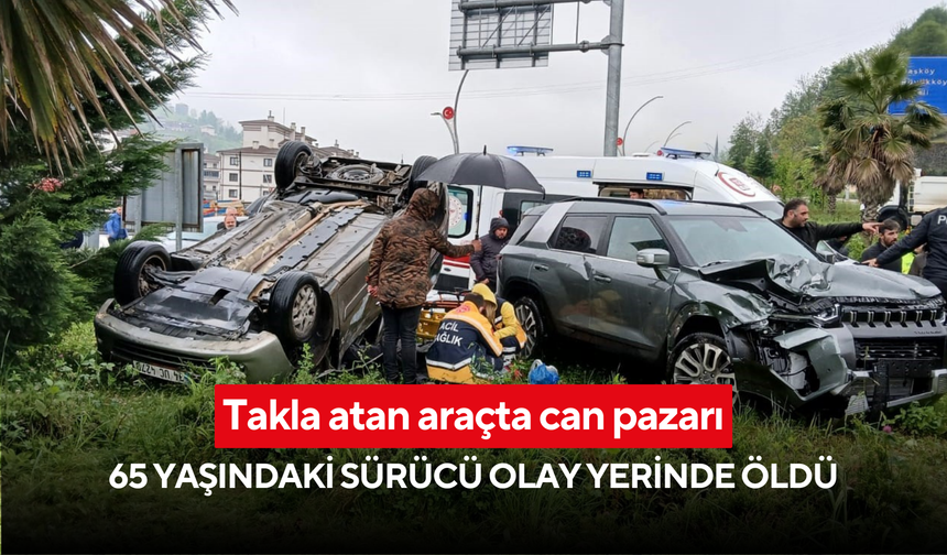 Takla atan araçta can pazarı: 65 yaşındaki sürücü olay yerinde öldü