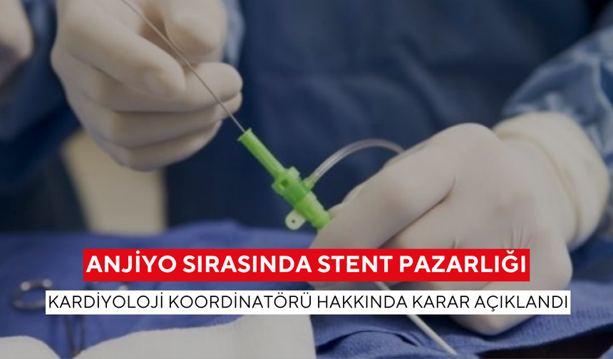 Anjiyo sırasında stent pazarlığı: Kardiyoloji koordinatörü hakkında karar açıklandı