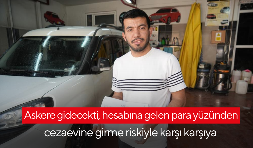 Askere gidecekti, hesabına gelen para yüzünden cezaevine girme riskiyle karşı karşıya