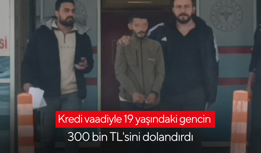 Kredi vaadiyle 19 yaşındaki gencin 300 bin TL'sini dolandırdı