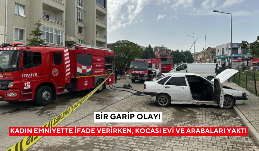 Evli çift kavga etti: Kadın emniyette ifade verirken, kocası evi ve arabaları yaktı
