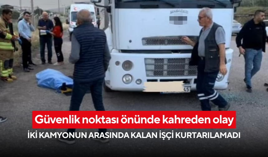 Güvenlik noktası önünde kahreden olay... İki kamyonun arasında kalan işçi kurtarılamadı