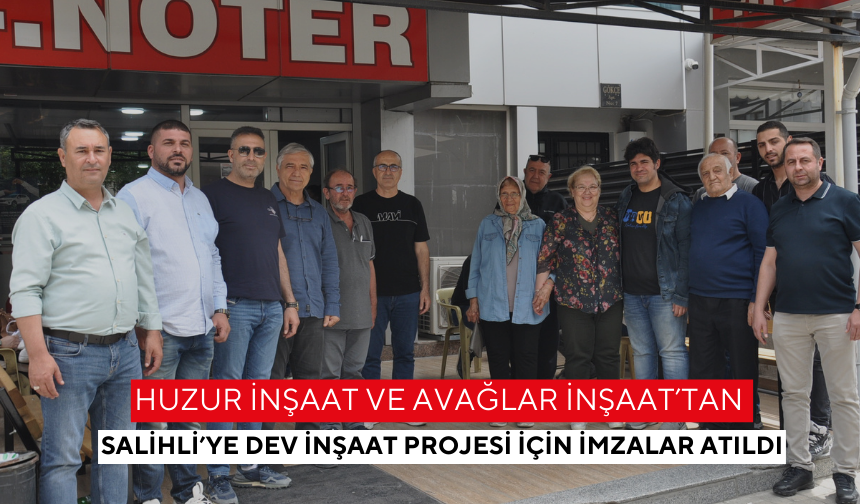Huzur inşaat ve Avağlar İnşaat’tan Salihli’ye dev inşaat projesi için imzalar atıldı