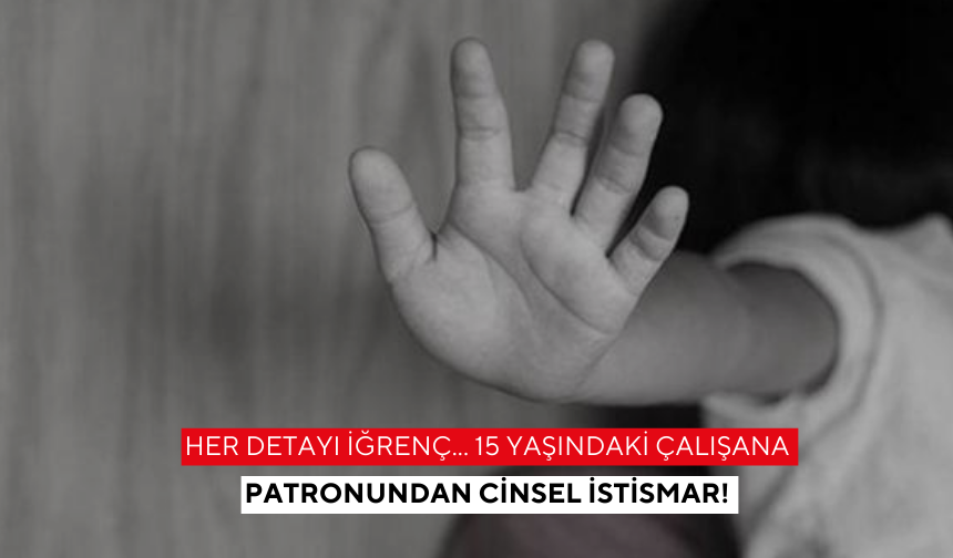Her detayı iğrenç... 15 yaşındaki çalışana patronundan cinsel istismar!