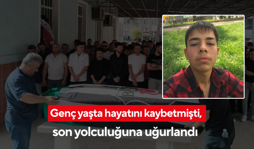 Genç yaşta hayatını kaybetmişti, son yolculuğuna uğurlandı