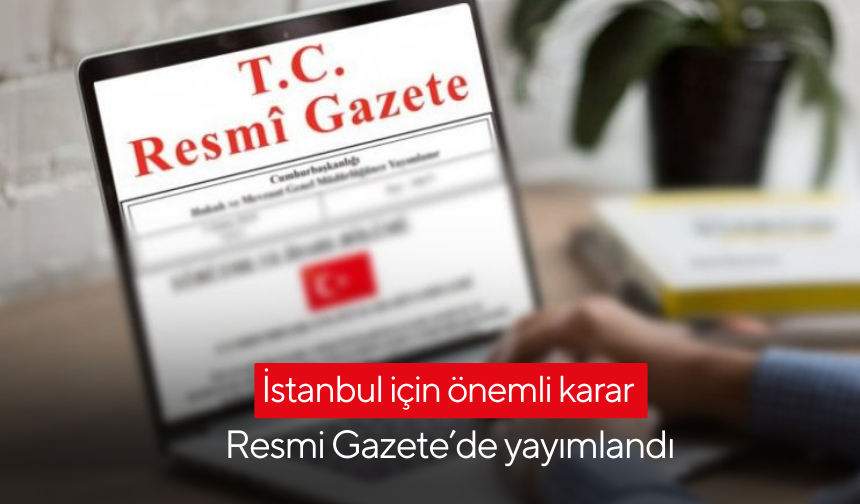 İstanbul için önemli karar Resmi Gazete’de yayımlandı