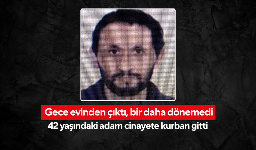 Gece evinden çıktı, bir daha dönemedi... 42 yaşındaki adam cinayete kurban gitti