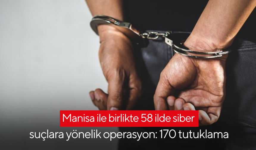 Manisa ile birlikte 58 ilde siber suçlara yönelik operasyon: 170 tutuklama