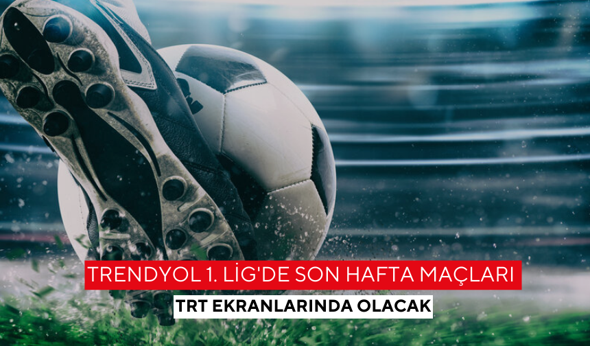Trendyol 1. Lig'de son hafta maçları TRT ekranlarında olacak