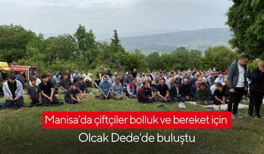 Manisa’da yüzlerce çiftçiler bolluk ve bereket için Olcak Dede'de buluştu