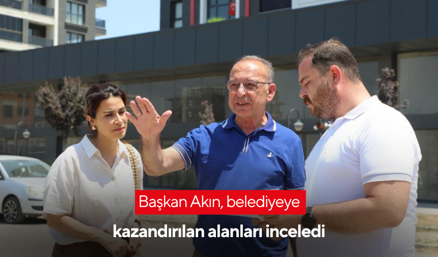Başkan Akın, belediyeye kazandırılan alanları inceledi