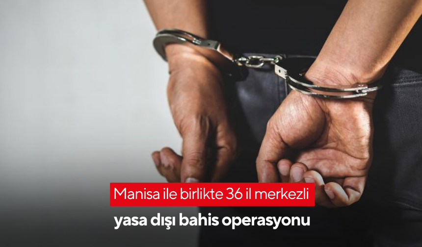 Manisa ile birlikte 36 il merkezli yasa dışı bahis operasyonu
