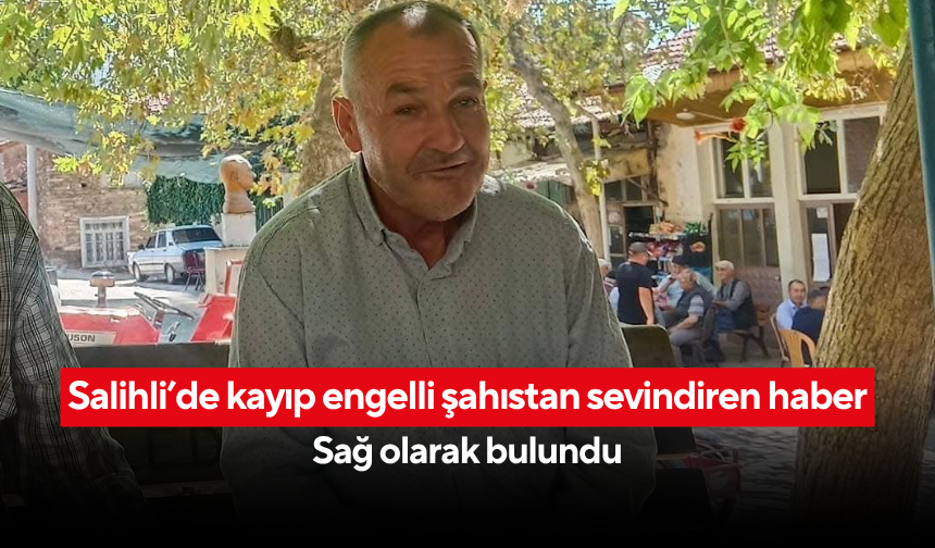 Salihli’de kayıp engelli şahıstan sevindiren haber... Sağ olarak bulundu