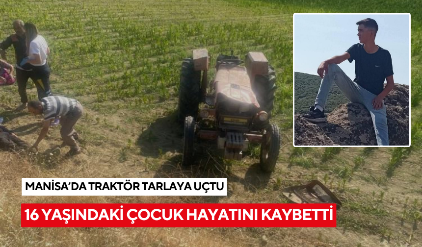 Manisa'da traktör tarlaya uçtu, 16 yaşındaki çocuk hayatını kaybetti