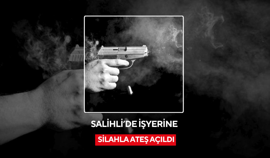 Salihli’de işyerine silahla ateş açıldı