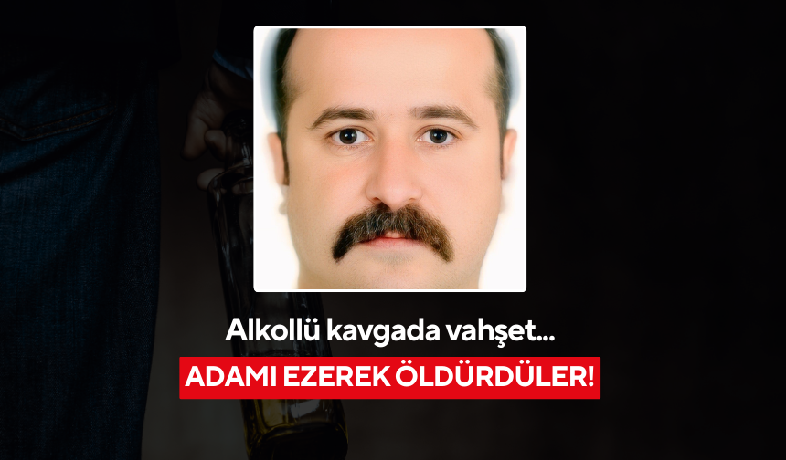 Alkollü kavgada vahşet... Adamı ezerek öldürdüler!
