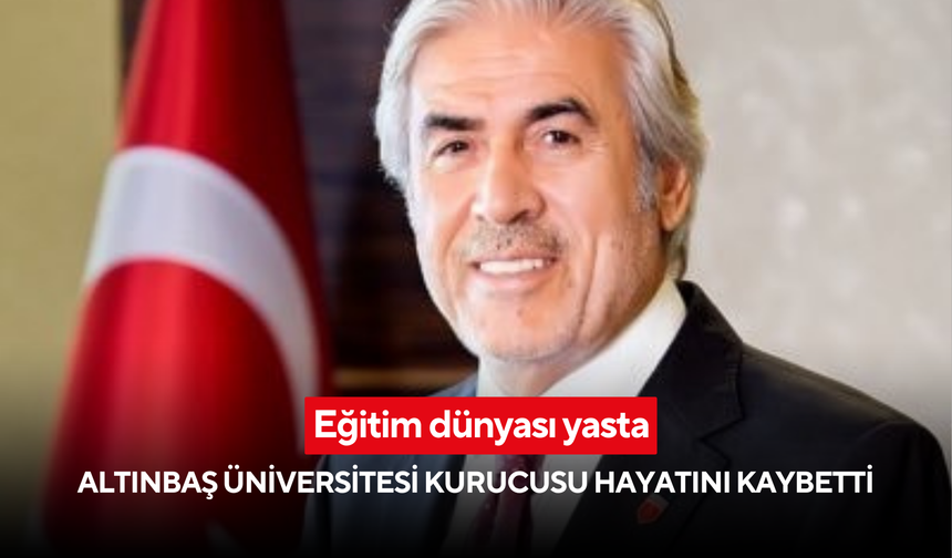 Eğitim dünyası yasta: Altınbaş Üniversitesi kurucusu Ali Altınbaş hayatını kaybetti