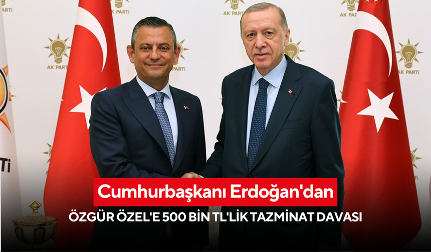 Cumhurbaşkanı Erdoğan'dan Özgür Özel'e 500 bin TL'lik tazminat davası