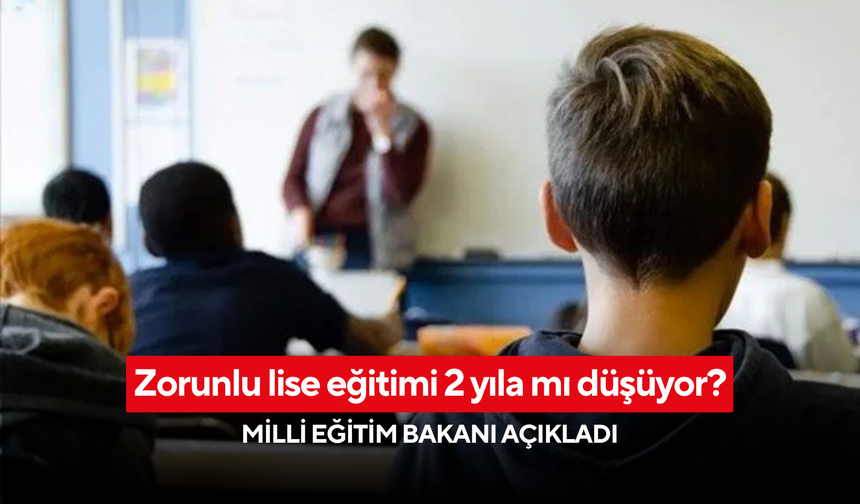 Zorunlu lise eğitimi 2 yıla mı düşüyor? Milli Eğitim Bakanı açıkladı