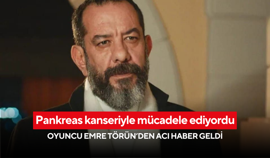 Pankreas kanseriyle mücadele ediyordu... Oyuncu Emre Törün’den acı haber geldi