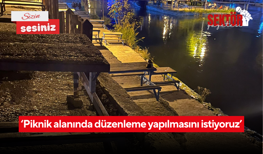 ‘Piknik alanında düzenleme yapılmasını istiyoruz’