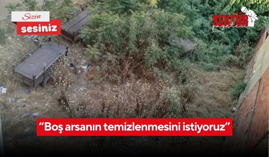 “Boş arsanın temizlenmesini istiyoruz”