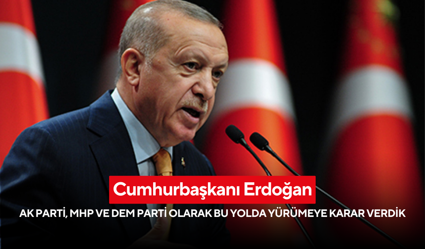 Cumhurbaşkanı Erdoğan: 'AK Parti, MHP ve DEM Parti olarak bu yolda yürümeye karar verdik'