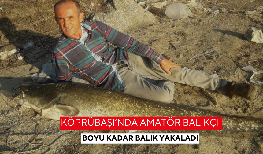 Köprübaşı’nda amatör balıkçı boyu kadar balık yakaladı