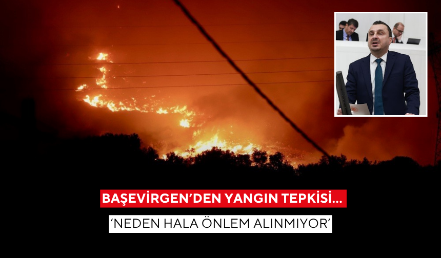 Başevirgen’den yangın tepkisi… ‘Neden hala önlem alınmıyor’