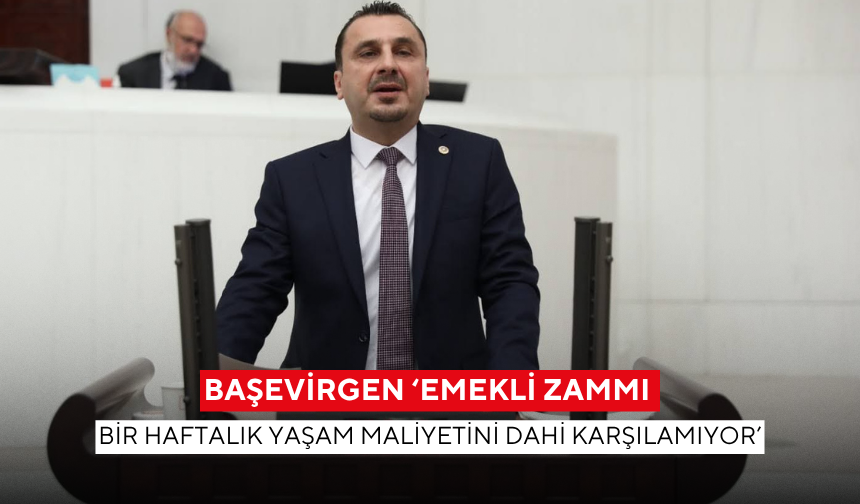 Başevirgen ‘Emekli zammı bir haftalık yaşam maliyetini dahi karşılamıyor’