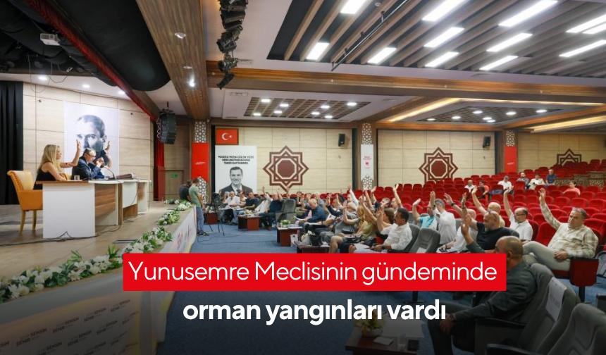 Yunusemre Meclisinin gündeminde orman yangınları vardı