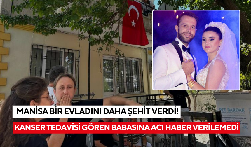 Manisa bir evladını daha şehit verdi! Kanser tedavisi gören babaya acı haber verilemedi