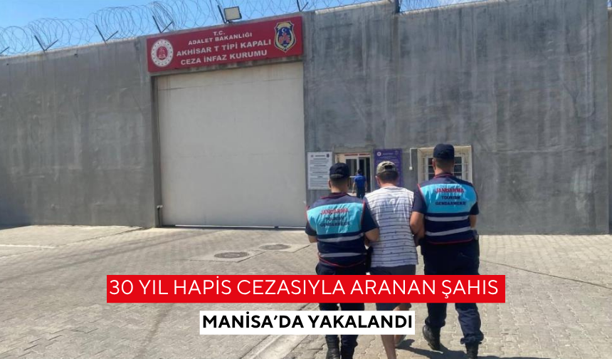 30 yıl hapis cezasıyla aranan şahıs Manisa’da yakalandı