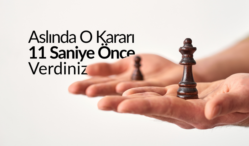 Aslında O Kararı 11 Saniye Önce Verdiniz