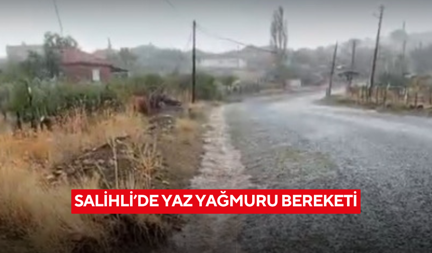 Salihli’de yaz yağmuru bereketi