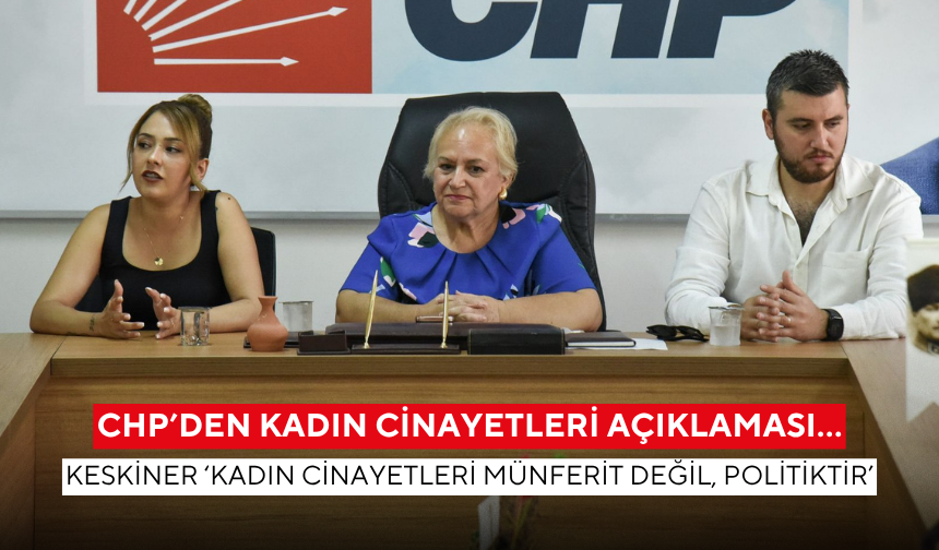 CHP’den kadın cinayetleri açıklaması… Keskiner ‘Kadın cinayetleri münferit değil, politiktir’
