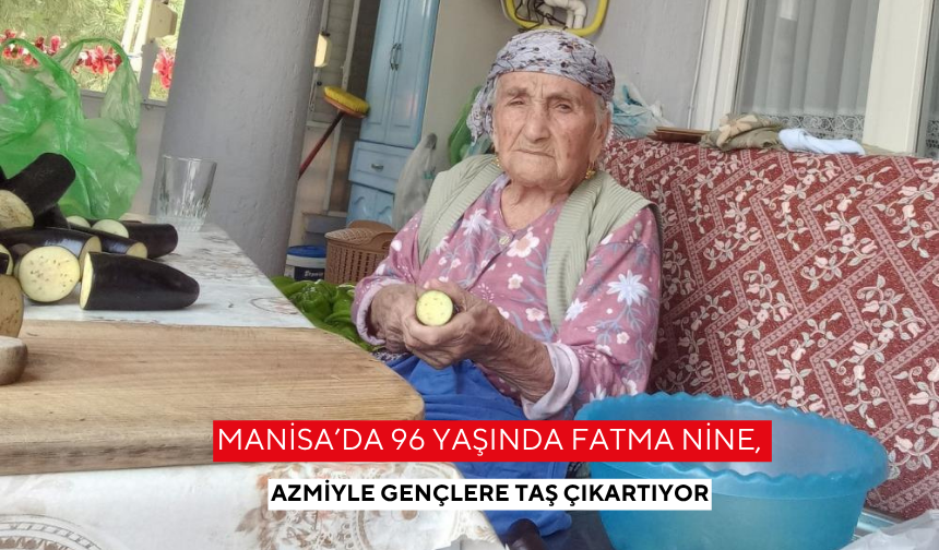 Manisa’da 96 yaşındaki Fatma nine, azmiyle gençlere taş çıkartıyor