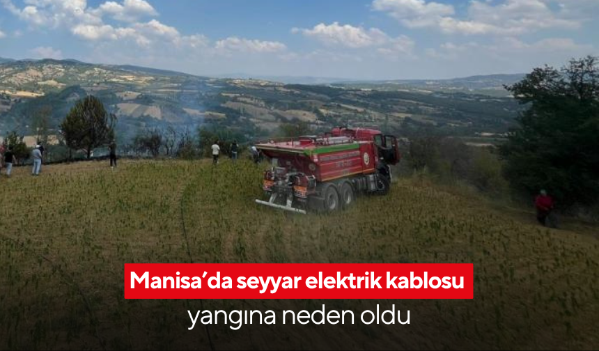 Manisa’da seyyar elektrik kablosu yangına neden oldu