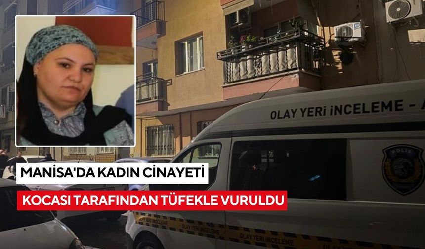 Manisa'da kadın cinayeti: Kocası tarafından tüfekle vuruldu