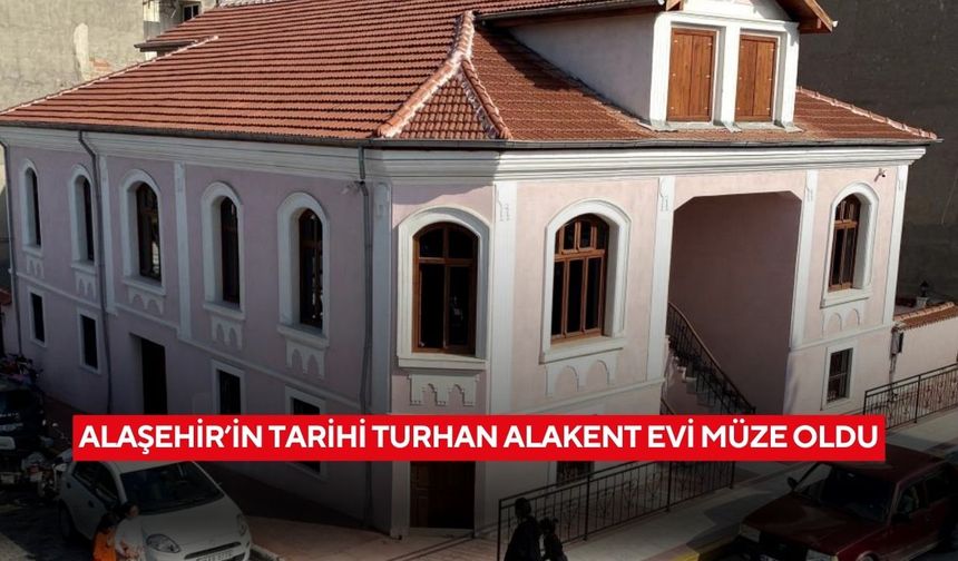 Alaşehir’in Tarihi Turhan Alakent Evi müze oldu