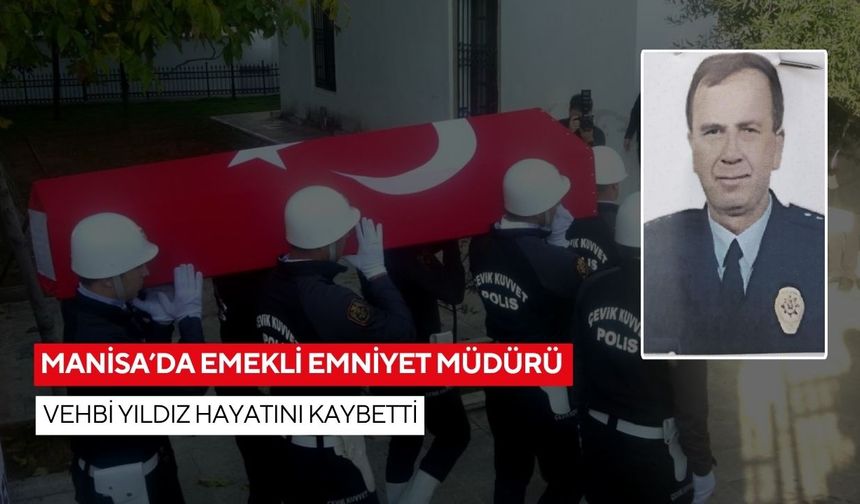 Manisa’da emekli Emniyet Müdürü Vehbi Yıldız hayatını kaybetti