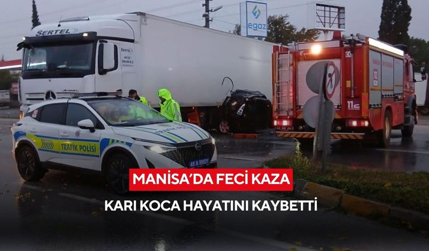 Manisa'da feci kaza: Tırın altına giren otomobilde karı-koca hayatını kaybetti