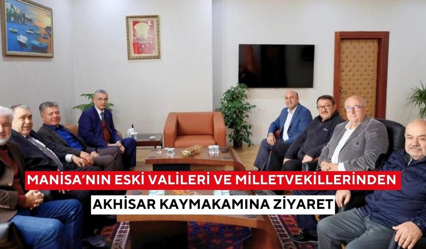 Manisa’nın eski valileri ve milletvekillerinden Akhisar Kaymakamına ziyaret