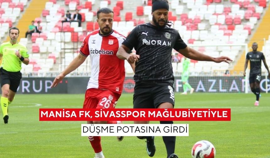Manisa FK, Sivasspor Mağlubiyetiyle Düşme Potasına Girdi