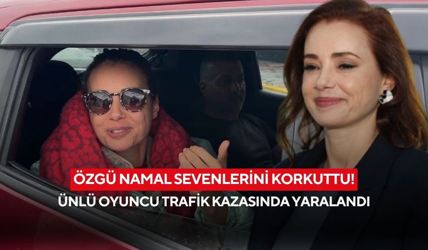 Özgü Namal sevenlerini korkuttu! Ünlü oyuncu trafik kazasında yaralandı