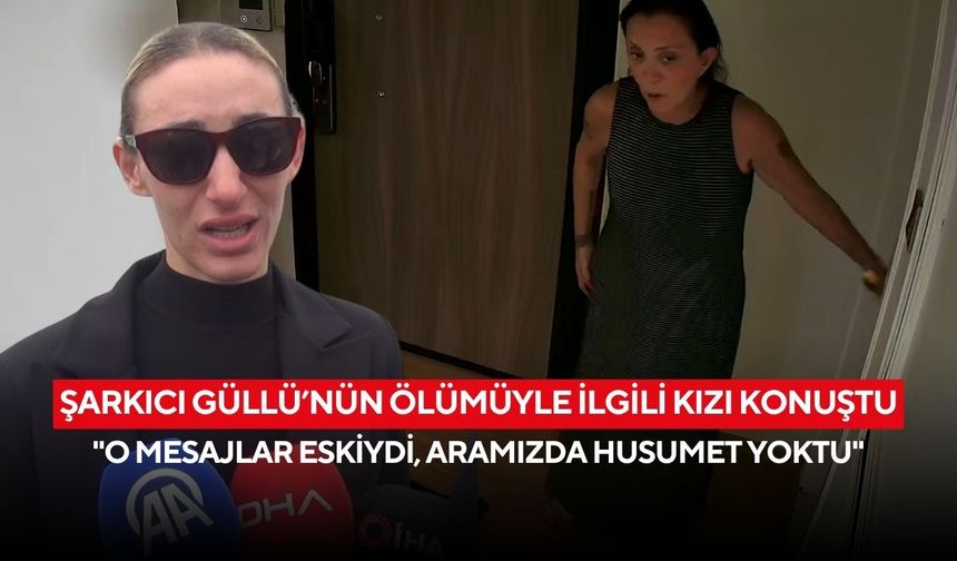 Şarkıcı Güllü’nün ölümüyle ilgili kızı konuştu: "O mesajlar eskiydi, aramızda husumet yoktu"